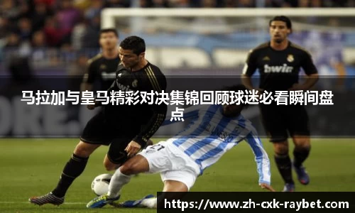 马拉加与皇马精彩对决集锦回顾球迷必看瞬间盘点